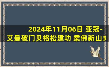 2024年11月06日 亚冠-艾曼破门贝格松建功 柔佛新山3-0送蔚山HD亚冠4连败